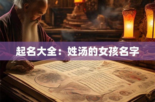 起名大全:姓汤的女孩名字 起名大全:姓汤的女孩名字