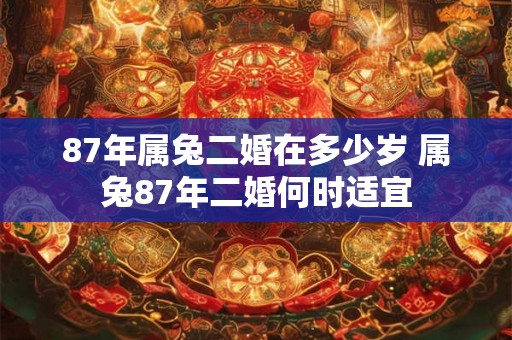 87年属兔二婚在多少岁 属兔87年二婚何时适宜