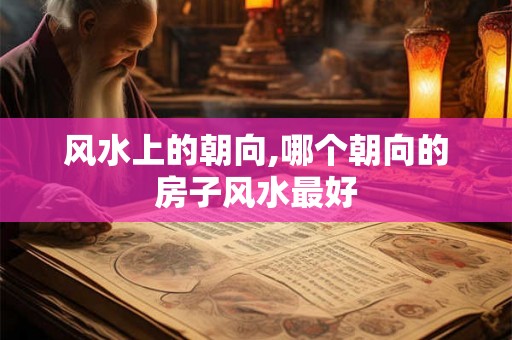 风水上的朝向,哪个朝向的房子风水最好