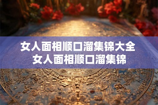 女人面相顺口溜集锦大全 女人面相顺口溜集锦 女人面相顺口溜集锦大全 女人面相顺口溜集锦