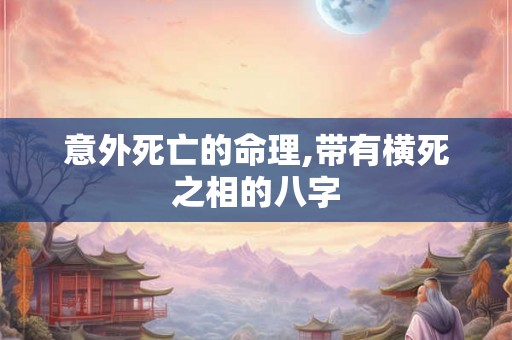 意外死亡的命理,带有横死之相的八字