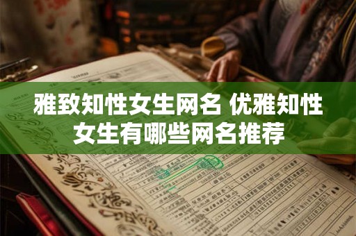 雅致知性女生网名 优雅知性女生有哪些网名推荐