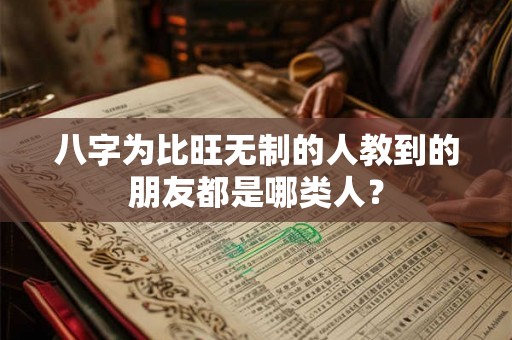 八字为比旺无制的人教到的朋友都是哪类人？