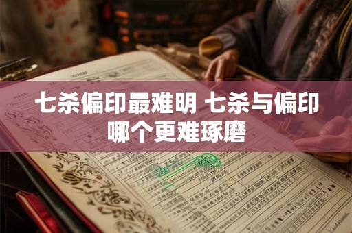七杀偏印最难明 七杀与偏印哪个更难琢磨