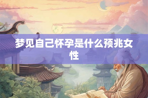 梦见自己怀孕是什么预兆女性