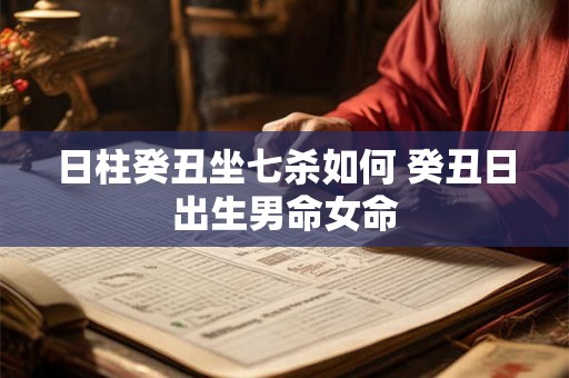 日柱癸丑坐七杀如何 癸丑日出生男命女命