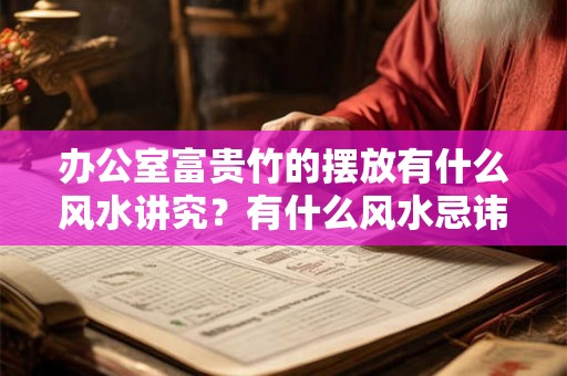 办公室富贵竹的摆放有什么风水讲究？有什么风水忌讳吗？