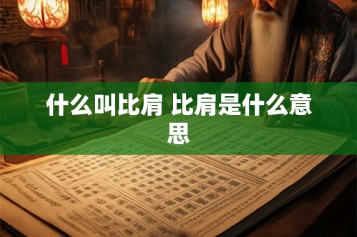 什么叫比肩 比肩是什么意思 什么叫比肩 比肩是什么意思