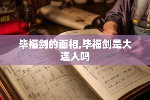 毕福剑的面相,毕福剑是大连人吗