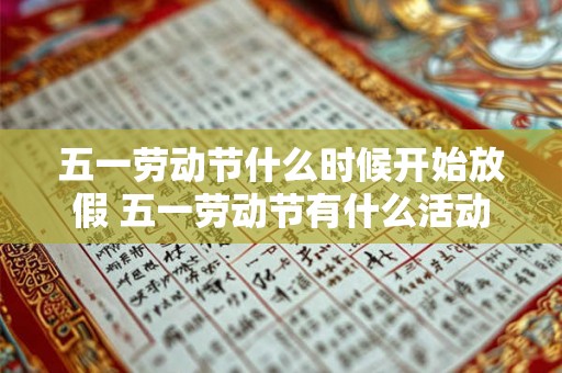 五一劳动节什么时候开始放假 五一劳动节有什么活动 五一劳动节什么时候开始放假 五一劳动节有什么活动