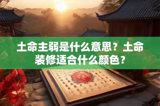 土命主弱是什么意思？土命装修适合什么颜色？