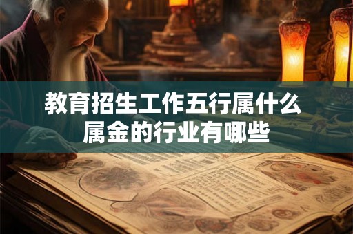 教育招生工作五行属什么 属金的行业有哪些