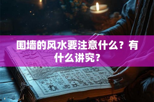 围墙的风水要注意什么？有什么讲究？