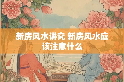 新房风水讲究 新房风水应该注意什么