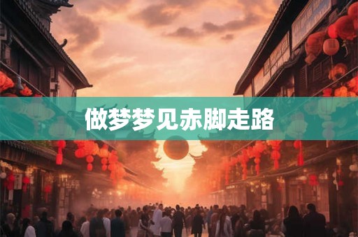 做梦梦见赤脚走路