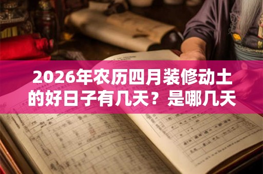 2026年农历四月装修动土的好日子有几天？是哪几天？