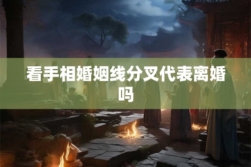 看手相婚姻线分叉代表离婚吗