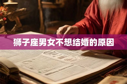 狮子座男女不想结婚的原因