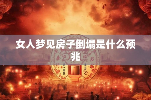 女人梦见房子倒塌是什么预兆
