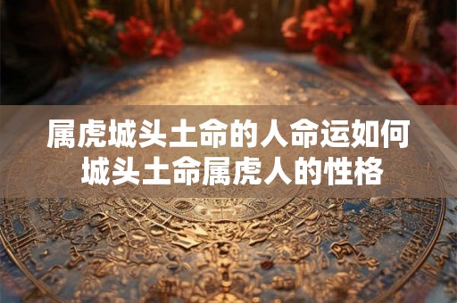 属虎城头土命的人命运如何 城头土命属虎人的性格