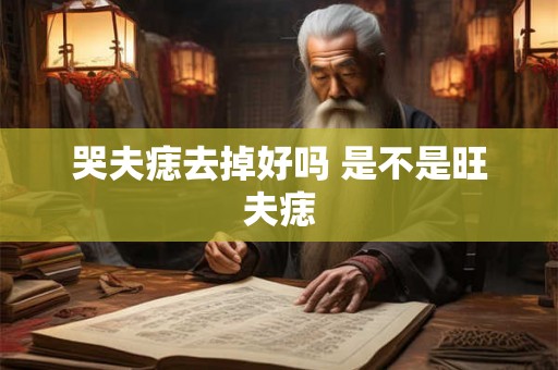 哭夫痣去掉好吗 是不是旺夫痣 哭夫痣去掉好吗 是不是旺夫痣