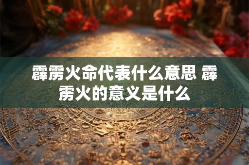 霹雳火命代表什么意思 霹雳火的意义是什么