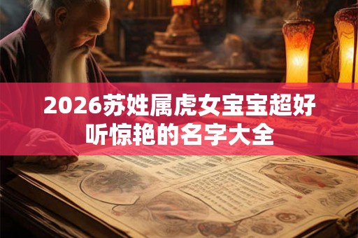 2026苏姓属虎女宝宝超好听惊艳的名字大全