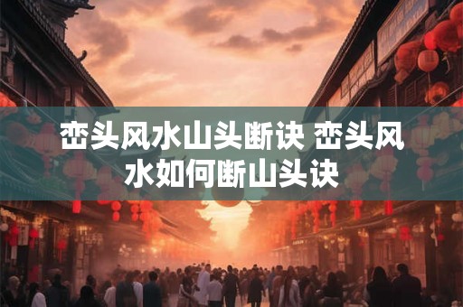 峦头风水山头断诀 峦头风水如何断山头诀
