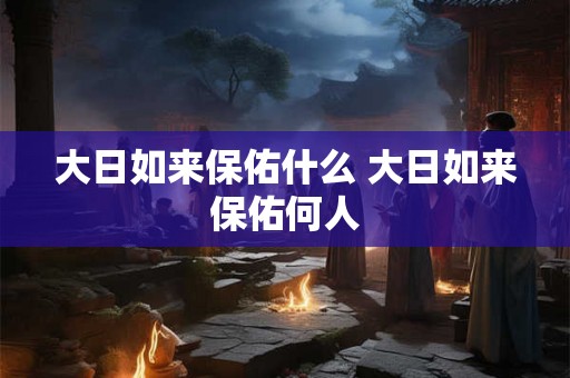 大日如来保佑什么 大日如来保佑何人