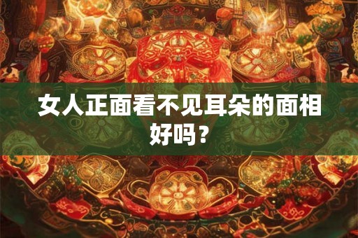 女人正面看不见耳朵的面相好吗？