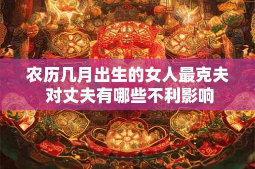 农历几月出生的女人最克夫 对丈夫有哪些不利影响
