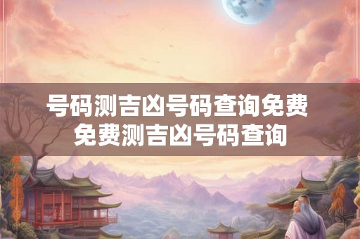 号码测吉凶号码查询免费 免费测吉凶号码查询