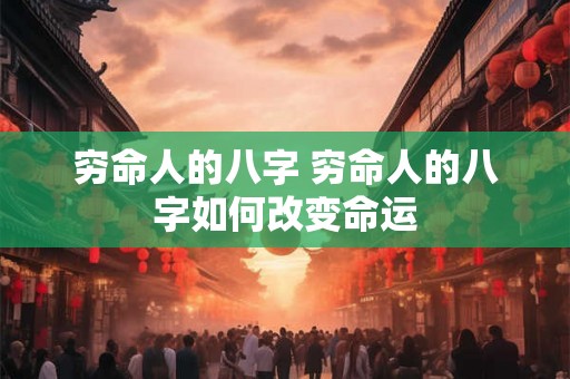 穷命人的八字 穷命人的八字如何改变命运