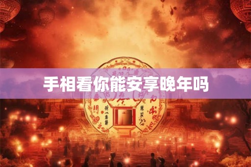 手相看你能安享晚年吗