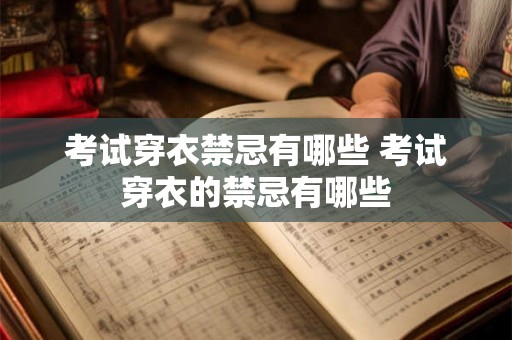 考试穿衣禁忌有哪些 考试穿衣的禁忌有哪些 考试穿衣禁忌有哪些 考试穿衣的禁忌有哪些