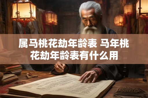 属马桃花劫年龄表 马年桃花劫年龄表有什么用