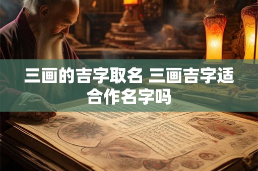 三画的吉字取名 三画吉字适合作名字吗