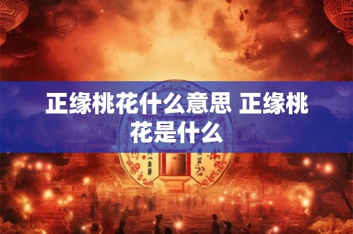 正缘桃花什么意思 正缘桃花是什么