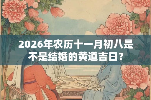 2026年农历十一月初八是不是结婚的黄道吉日？