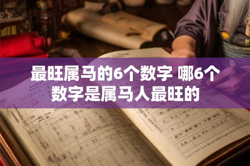 最旺属马的6个数字 哪6个数字是属马人最旺的 最旺属马的6个数字 哪6个数字是属马人最旺的