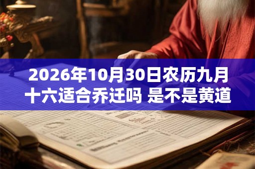 2026年10月30日农历九月十六适合乔迁吗 是不是黄道吉日