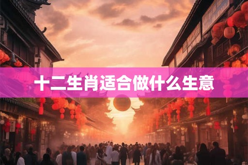 十二生肖适合做什么生意