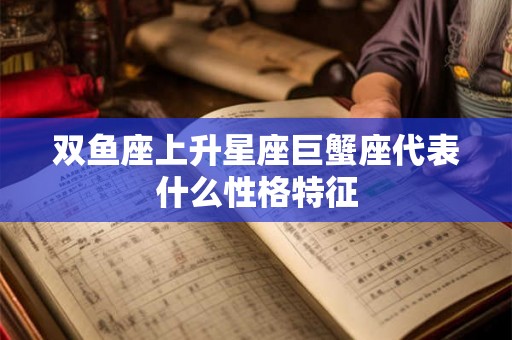 双鱼座上升星座巨蟹座代表什么性格特征