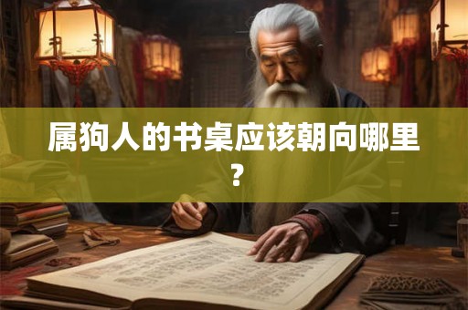 属狗人的书桌应该朝向哪里？