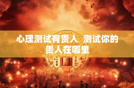 心理测试有贵人  测试你的贵人在哪里