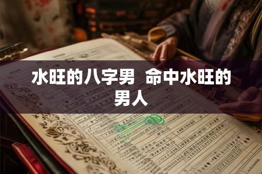 水旺的八字男  命中水旺的男人