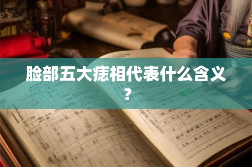 脸部五大痣相代表什么含义？