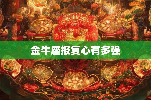 金牛座报复心有多强 金牛座报复心有多强