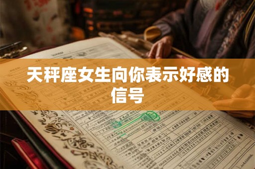 天秤座女生向你表示好感的信号