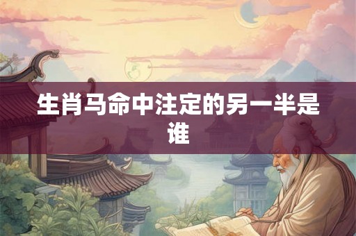 生肖马命中注定的另一半是谁